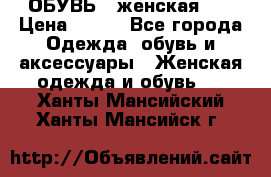 ОБУВЬ . женская .  › Цена ­ 500 - Все города Одежда, обувь и аксессуары » Женская одежда и обувь   . Ханты-Мансийский,Ханты-Мансийск г.